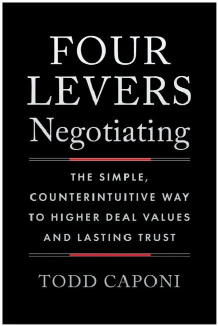 Four Levers Negotiating: The Simple, Counterintuitive Way to Higher Deal Values and Lasting Trust by Todd Caponi