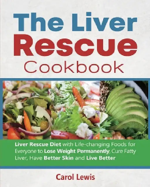 The Liver Rescue Cookbook: Liver Rescue Diet with Life-changing Foods for Everyone to Lose Weight Permanently, Cure Fatty Liver, Have Better Skin by Carol Lewis