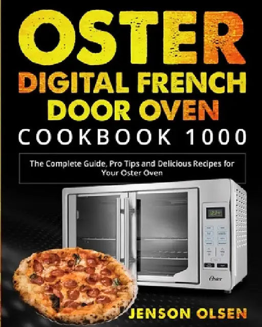 Oster Digital French Door Oven Cookbook 1000: The Complete Guide, Pro Tips and Delicious Recipes for Your Oster Oven by Jenson Olsen