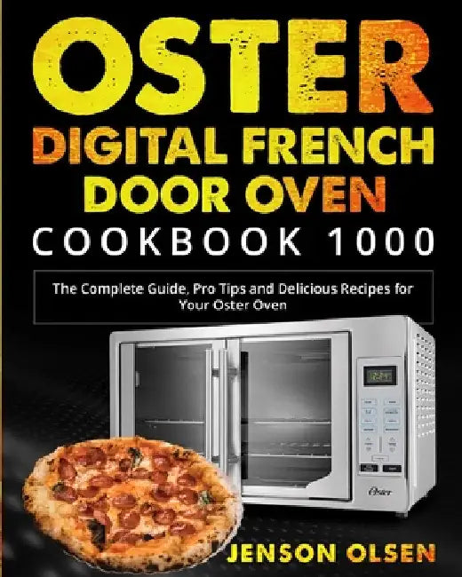 Oster Digital French Door Oven Cookbook 1000: The Complete Guide, Pro Tips and Delicious Recipes for Your Oster Oven by Jenson Olsen