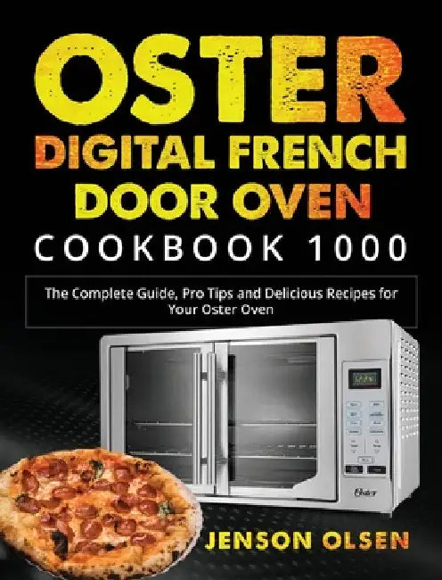 Oster Digital French Door Oven Cookbook 1000: The Complete Guide, Pro Tips and Delicious Recipes for Your Oster Oven by Jenson Olsen