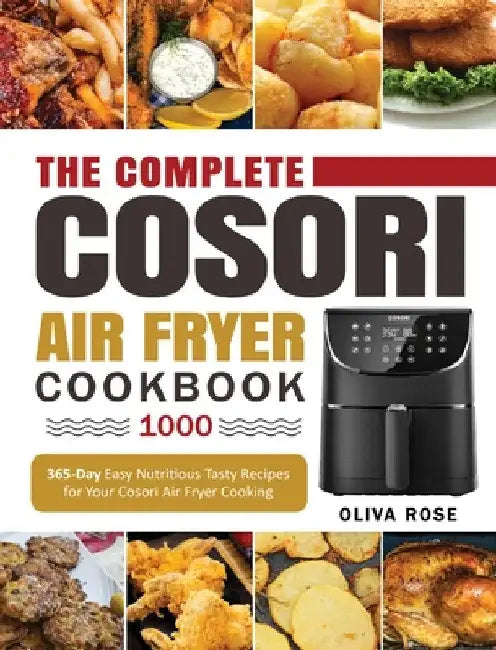 The Complete Cosori Air Fryer Cookbook 1000: 365-Day Easy Nutritious Tasty Recipes for Your Cosori Air Fryer Cooking (COSORI Air Fryer Max XL & COSORI by Oliva Rose