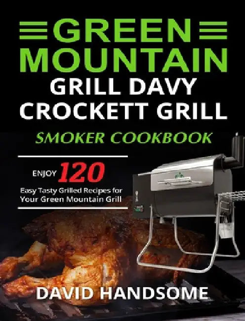 Green Mountain Grill Davy Crockett Grill/Smoker Cookbook: Enjoy 120 Easy Tasty Grilled Recipes for Your Green Mountain Grill by David Handsome
