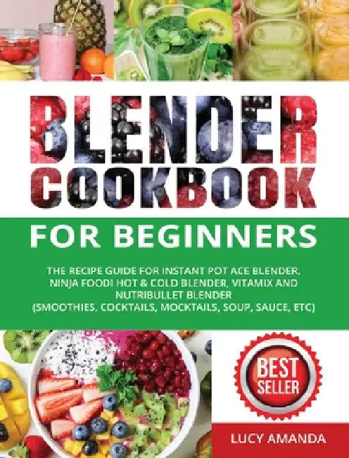 Blender Cookbook for Beginners: The Recipe Guide for Instant Pot Ace Blender, Ninja Foodi Hot & Cold Blender, Vitamix and NutriBullet Blender(Smoothie by Lucy Amanda