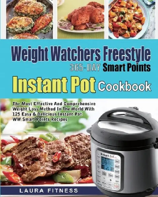 Weight Watchers Freestyle 365-Day Smart Points Instant Pot Cookbook: The Most Effective and Comprehensive Weight Loss Method in The World With 125 Eas by Laura Fitness
