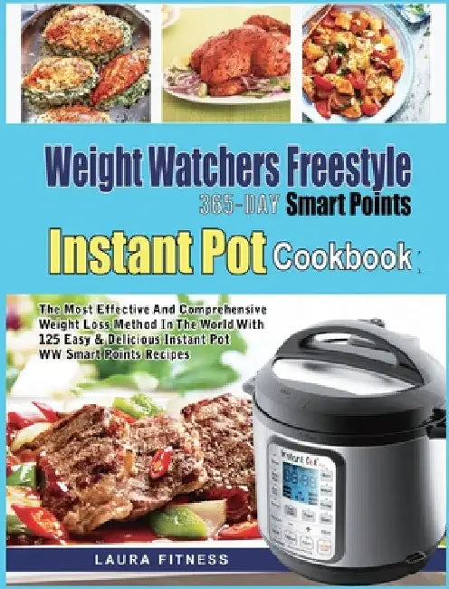 Weight Watchers Freestyle 365-Day Smart Points Instant Pot Cookbook: The Most Effective and Comprehensive Weight Loss Method in The World With 125 Eas by Laura Fitness