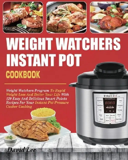 Weight Watchers Instant Pot Cookbook: Weight Watchers Program To Rapid Weight Loss And Better Your Life With 120 Easy And Delicious Smart Points Recip by David Lee