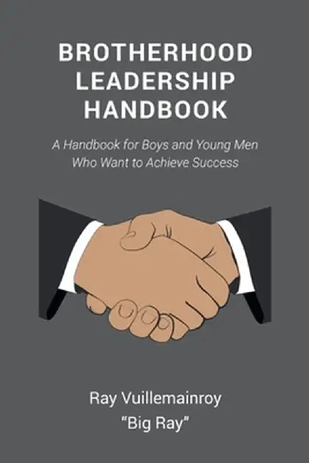 Brotherhood Leadership Handbook: A Handbook for Boys and Young Men Who Want to Achieve Success by Ray Vuillemainroy Big Ray