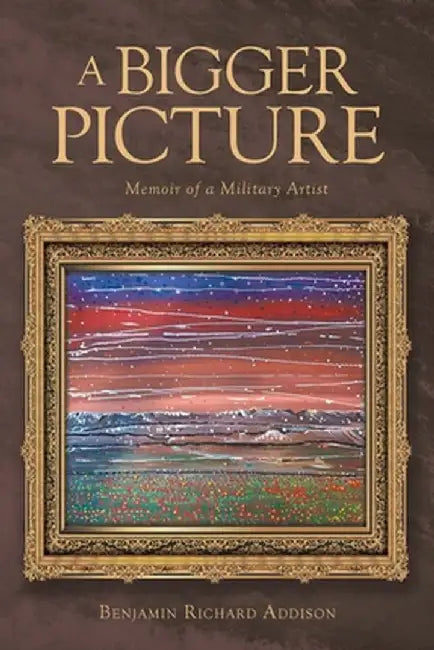 A Bigger Picture: Memoir of a Military Artist by Benjamin Richard Addison