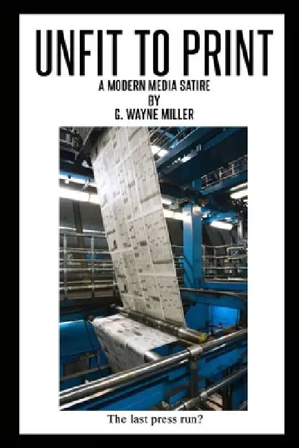 Unfit to Print: A Modern Media Satire by G. Wayne Miller