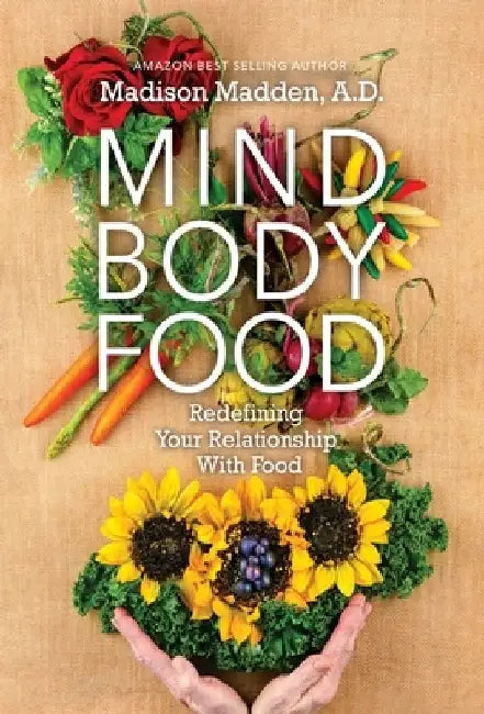 Mind Body Food: Redefining Your Relationship with Food by Madison Madden