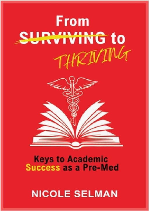 FROM SURVIVING TO THRIVING - Keys to Academic Success as a Pre-Med by Nicole Selman