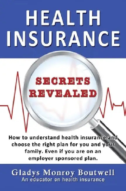 Health Insurance Secrets Revealed: How to understand health insurance and choose the right plan for you and your family. Even if you are on an employe by Gladys Boutwell