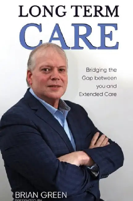 Long Term Care: Bridging The Gap Between You and Extended Care by Brian Green