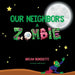Our Neighbor's a Zombie by Brian Benedetti