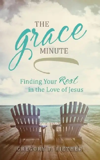 The Grace Minute: Finding Your Rest in the Love of Jesus by Gregory Riether