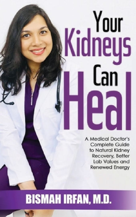 Your Kidneys Can Heal: A Kidney Doctor's Complete Guide to Natural Kidney Recovery, Better Lab Values, and Renewed Energy by Bismah Irfan