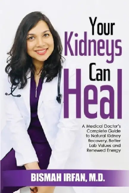 Your Kidneys Can Heal: A Kidney Doctor's Complete Guide to Natural Kidney Recovery, Better Lab Values, and Renewed Energy by Bismah Irfan