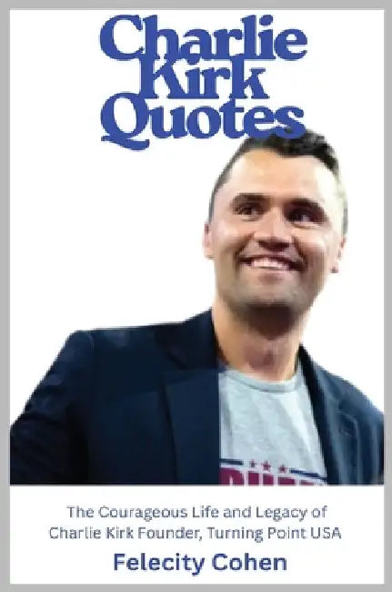 CHARLIE KIRK QUOTES The Courageous Life and Legacy of Charlie Kirk Founder, Turning Point USA the Unauthorized Version by Cohen, Felicity Graham