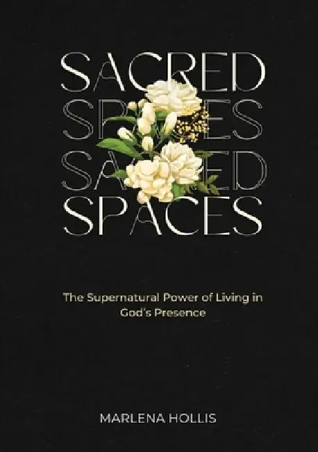 Sacred Spaces: The Supernatural Power of Living in God's Presence by Marlena Hollis