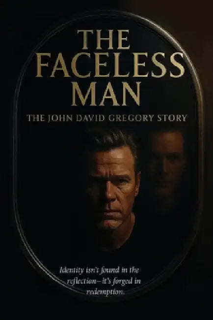 THE FACELESS MAN The John David Gregory Story: Identity Isn't Found in Reflection - It's Forged in Redemption by John David Gregory
