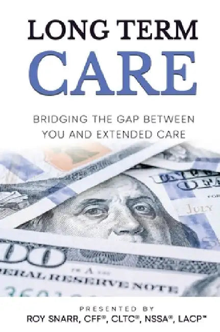 Long Term Care: Bridging The Gap Between You and Extended Care by Roy Snarr