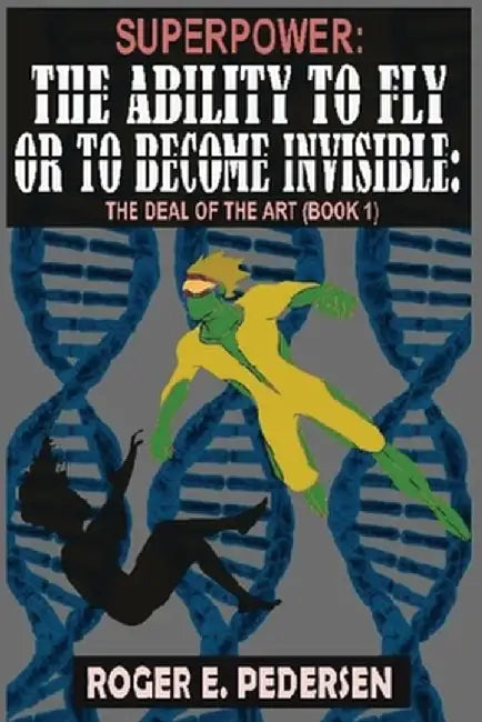 SuperPower: The Ability to Fly or to Become Invisible, The Deal of the Art (Book #1) by Roger E. Pedersen