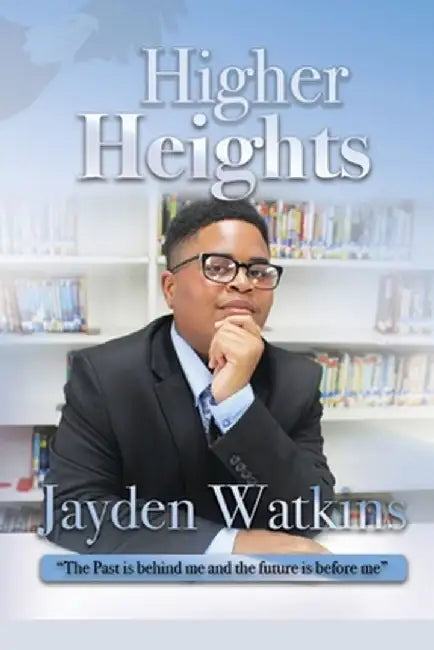 Higher Heights: The Past Is Behind Me And The Future Is Before Me by Jayden Amir Watkins