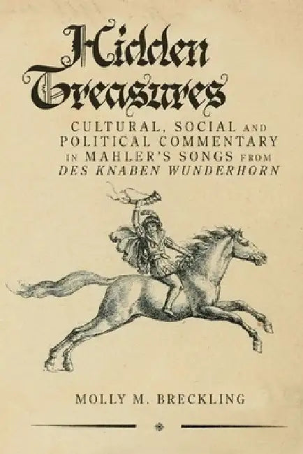 Hidden Treasures: Cultural, Social and Political Commentary in Mahler's Songs from Des Knaben Wunderhorn by Molly M. Breckling