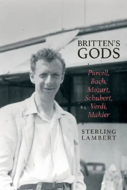 Britten's Gods: Purcell, Bach, Mozart, Schubert, Verdi, Mahler by Sterling Lambert