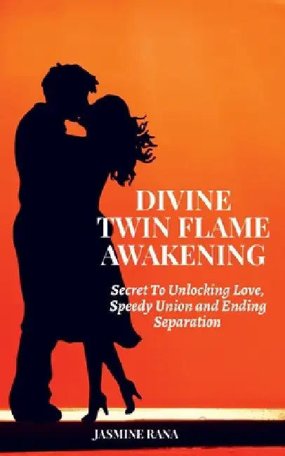 Divine Twin Flame Awakening: Secret To Unlocking Love, Speedy Union and Ending Separation: Awakening Toward the Twin Flame Reunion and Turning Sepa by Jasmine Rana
