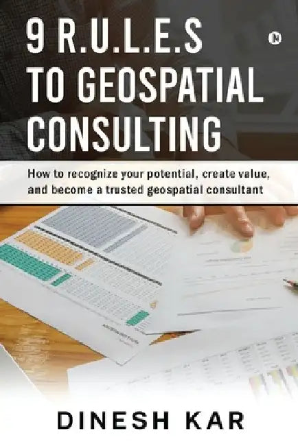 9 R.U.L.E.S to Geospatial Consulting: How to recognize your potential, create value, and become a trusted geospatial consultant by Dinesh Kar