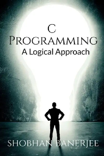C Programming: A Logical Approach by Shobhan Banerjee