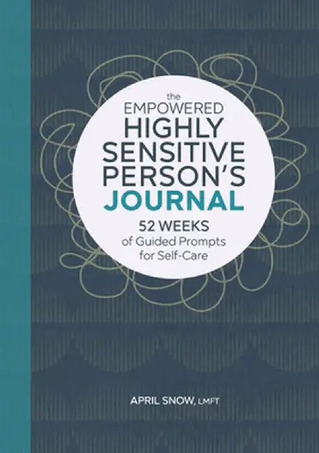 The Empowered Highly Sensitive Person's Journal: 52 Weeks of Guided Prompts for Self-Care by April Snow