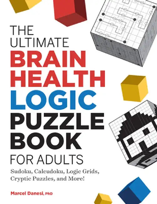 The Ultimate Brain Health Logic Puzzle Book for Adults: Sudoku, Calcudoku, Logic Grids, Cryptic Puzzles, and More! by Marcel Danesi