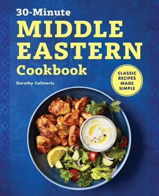 30-Minute Middle Eastern Cookbook: Classic Recipes Made Simple by Dorothy Calimeris