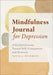 Mindfulness Journal for Depression: A Guided Journey Toward Self-Compassion and Positivity by Tanya J. Peterson