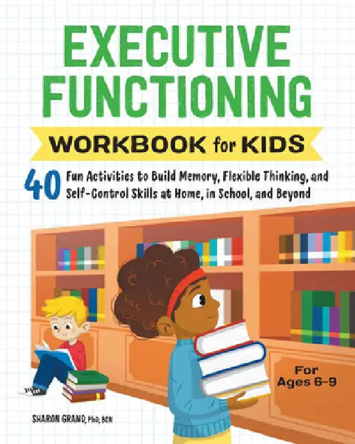 Executive Functioning Workbook for Kids: 40 Fun Activities to Build Memory, Flexible Thinking, and Self-Control Skills at Home, in School, and Beyond by Sharon Grand