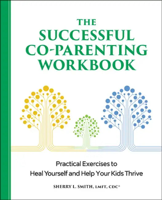 The Successful Co-Parenting Workbook: Practical Exercises to Heal Yourself and Help Your Kids Thrive by Sherry L. Smith