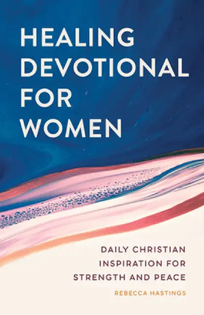 Healing Devotional for Women: Daily Christian Inspiration for Strength and Peace by Rebecca Hastings