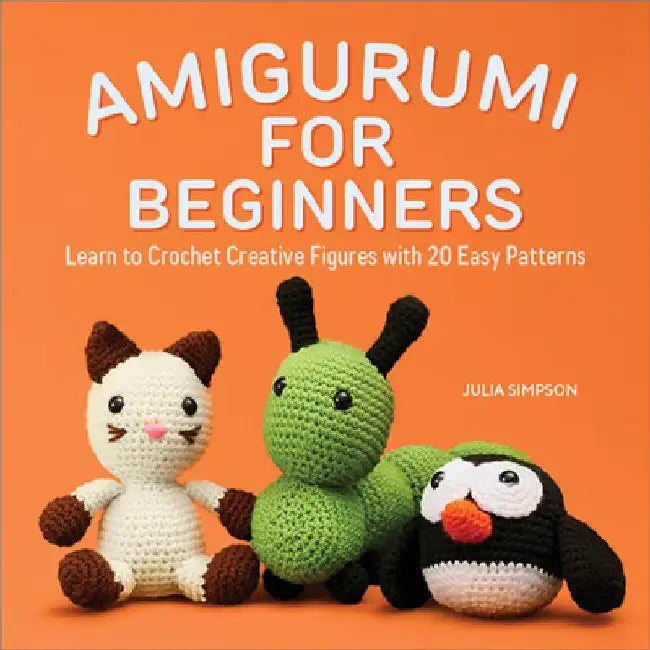 Amigurumi for Beginners: Learn to Crochet Creative Figures with 20 Easy Patterns by Julia Simpson