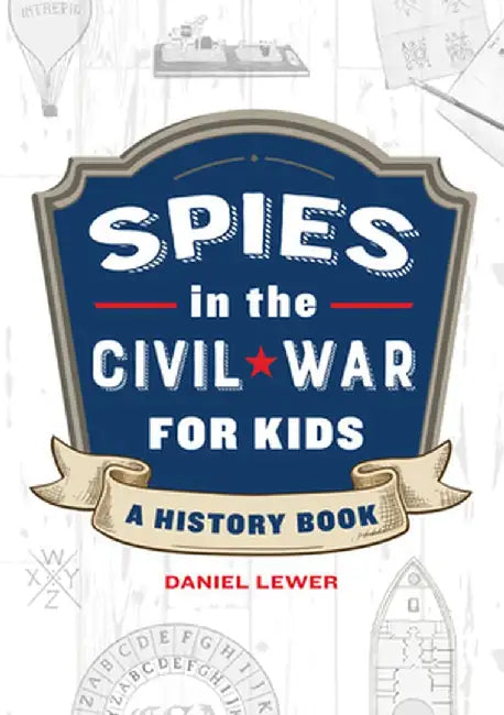 Spies in the Civil War for Kids: A History Book by Daniel Lewer