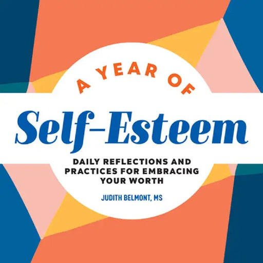 A Year of Self-Esteem: Daily Reflections and Practices for Embracing Your Worth by Judith Belmont