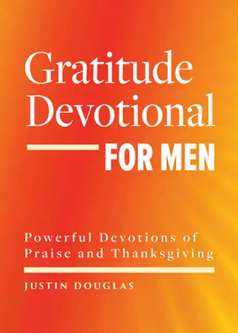 Gratitude Devotional for Men: Powerful Devotions of Praise and Thanksgiving by Justin Douglas