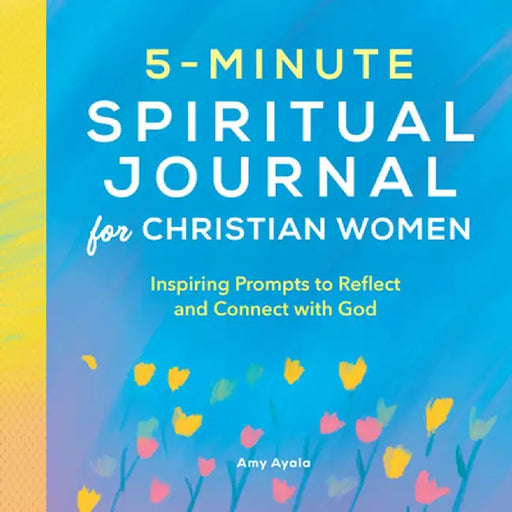 5-Minute Spiritual Journal for Christian Women: Inspiring Prompts to Reflect and Connect with God by Amy Ayala