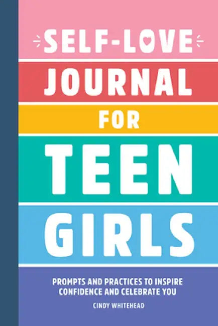 Self-Love Journal for Teen Girls: Prompts and Practices to Inspire Confidence and Celebrate You by Cindy Whitehead