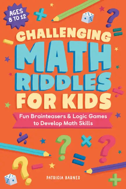 Challenging Math Riddles for Kids: Fun Brainteasers & Logic Games to Develop Math Skills by Patricia Barnes