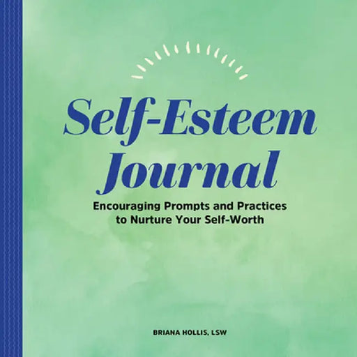 Self-Esteem Journal: Encouraging Prompts and Practices to Nurture Your Self-Worth by Briana Hollis