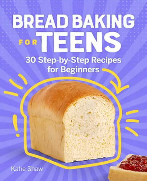 Bread Baking for Teens: 30 Step-By-Step Recipes for Beginners by Katie Shaw