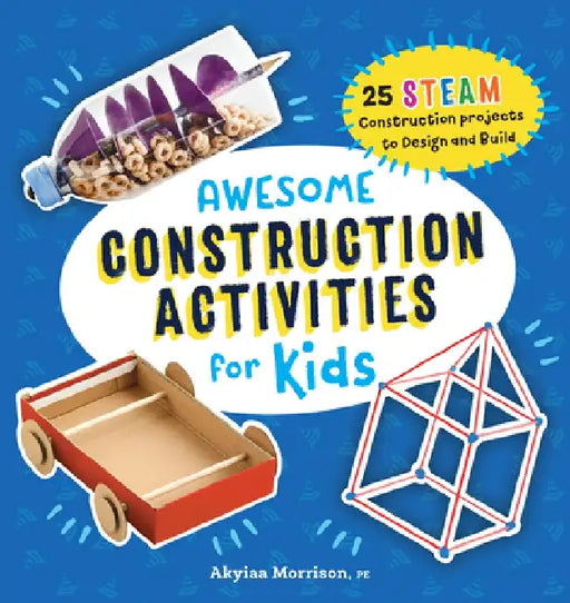 Awesome Construction Activities for Kids: 25 Steam Construction Projects to Design and Build by Akyiaa Morrison